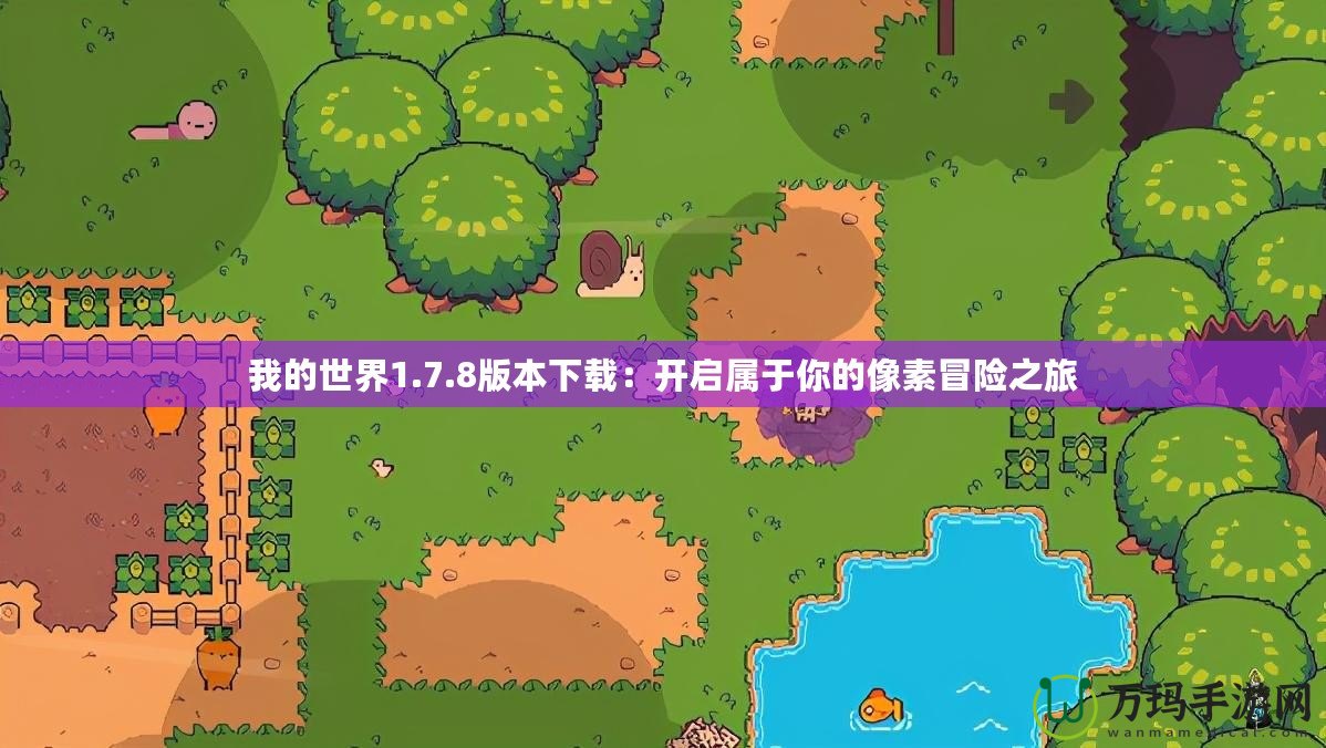 我的世界1.7.8版本下載：開(kāi)啟屬于你的像素冒險(xiǎn)之旅