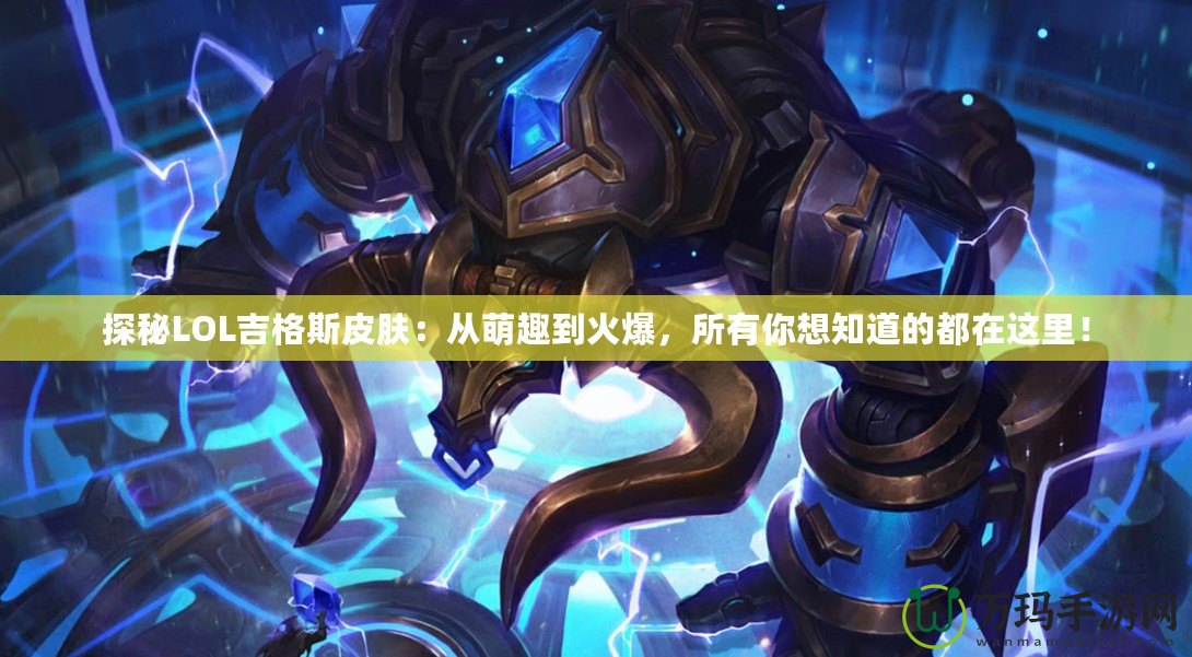 探秘LOL吉格斯皮膚：從萌趣到火爆，所有你想知道的都在這里！