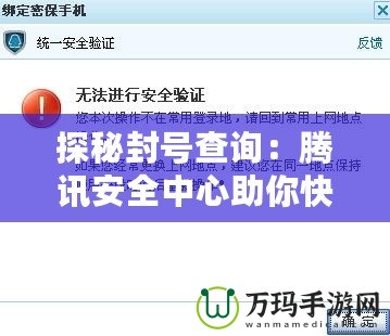 探秘封號(hào)查詢：騰訊安全中心助你快速解決DNF賬號(hào)問(wèn)題