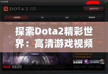 探索Dota2精彩世界：高清游戲視頻帶你領略無限魅力