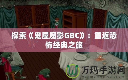 探索《鬼屋魔影GBC》：重返恐怖經(jīng)典之旅