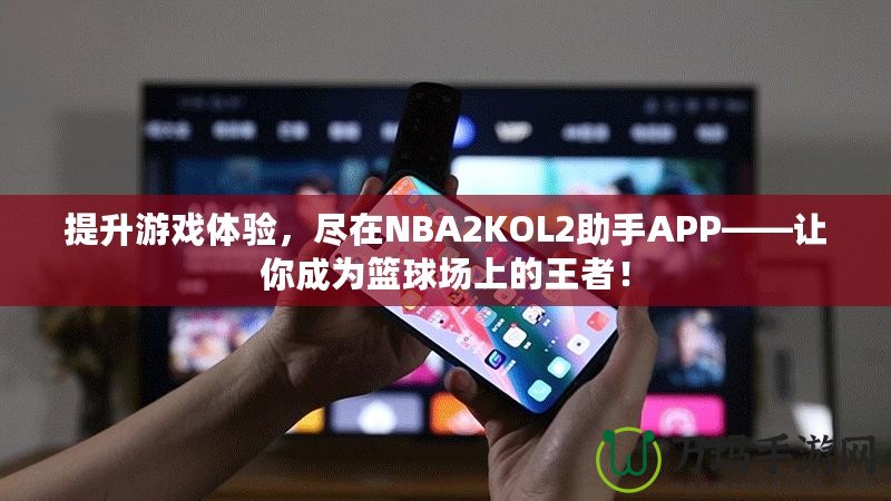 提升游戲體驗，盡在NBA2KOL2助手APP——讓你成為籃球場上的王者！