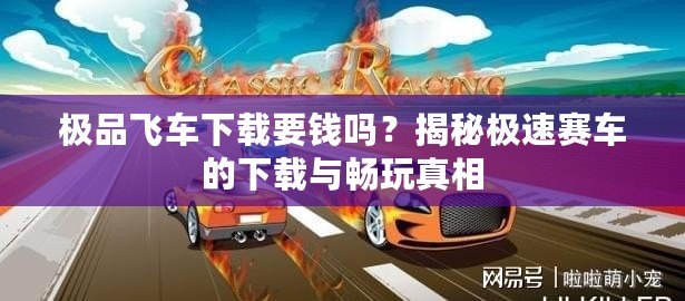 極品飛車(chē)下載要錢(qián)嗎？揭秘極速賽車(chē)的下載與暢玩真相