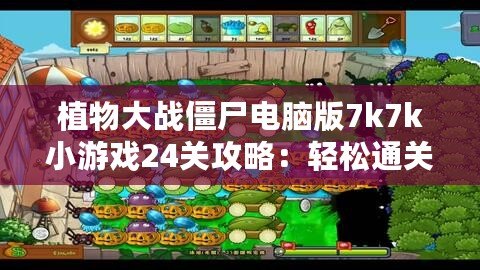 植物大戰(zhàn)僵尸電腦版7k7k小游戲24關攻略：輕松通關技巧大揭秘！