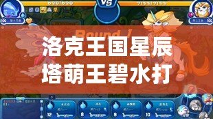 洛克王國星辰塔萌王碧水打法解析，輕松制勝攻略