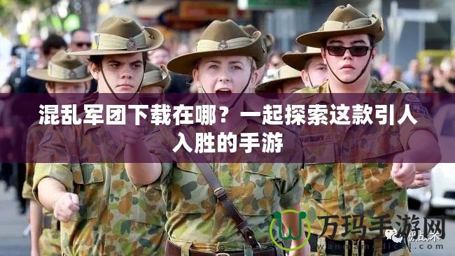 混亂軍團(tuán)下載在哪？一起探索這款引人入勝的手游