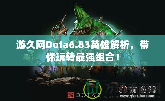 游久網(wǎng)Dota6.83英雄解析，帶你玩轉(zhuǎn)最強(qiáng)組合！