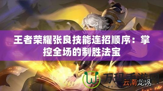 王者榮耀張良技能連招順序：掌控全場的制勝法寶