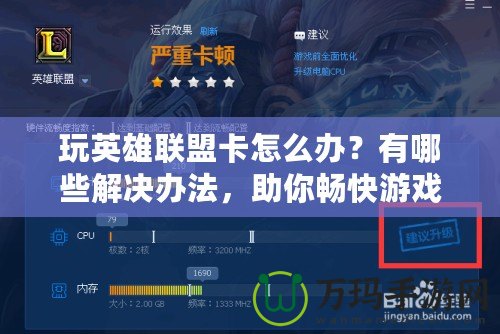 玩英雄聯(lián)盟卡怎么辦？有哪些解決辦法，助你暢快游戲