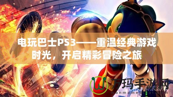 電玩巴士PS3——重溫經(jīng)典游戲時光，開啟精彩冒險之旅