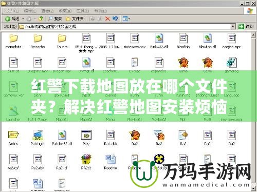 紅警下載地圖放在哪個文件夾？解決紅警地圖安裝煩惱的終極指南