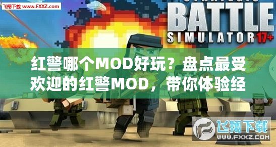 紅警哪個MOD好玩？盤點最受歡迎的紅警MOD，帶你體驗經(jīng)典戰(zhàn)略新玩法！