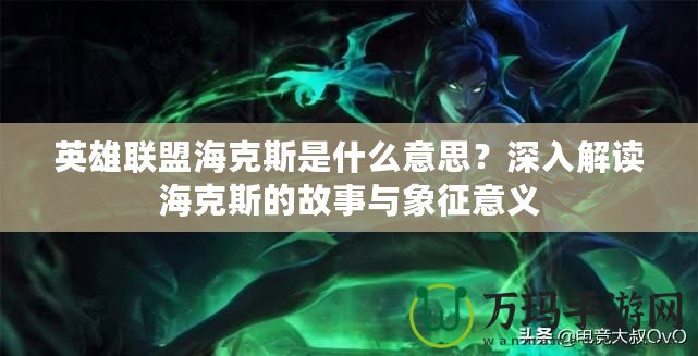 英雄聯(lián)盟海克斯是什么意思？深入解讀海克斯的故事與象征意義