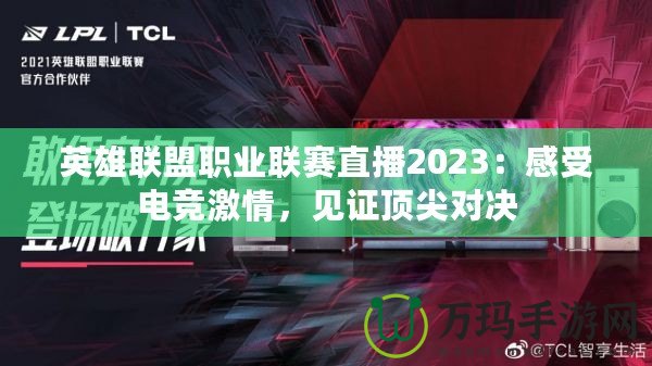 英雄聯(lián)盟職業(yè)聯(lián)賽直播2023：感受電競(jìng)激情，見(jiàn)證頂尖對(duì)決