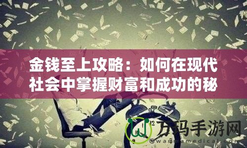 金錢至上攻略：如何在現(xiàn)代社會中掌握財富和成功的秘密