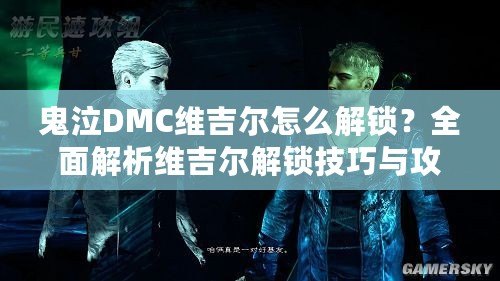 鬼泣DMC維吉爾怎么解鎖？全面解析維吉爾解鎖技巧與攻略