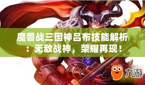 魔獸戰(zhàn)三國神呂布技能解析：無敵戰(zhàn)神，榮耀再現(xiàn)！