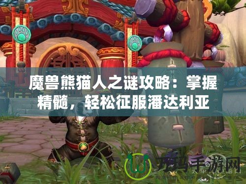 魔獸熊貓人之謎攻略：掌握精髓，輕松征服潘達(dá)利亞