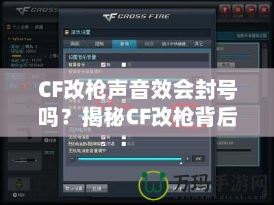 CF改槍聲音效會封號嗎？揭秘CF改槍背后的風(fēng)險與真相