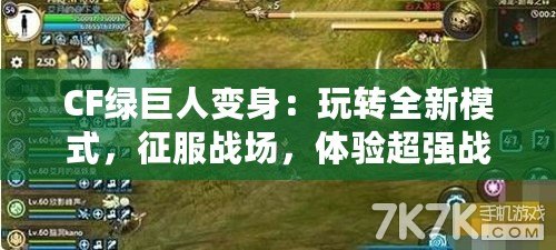 CF綠巨人變身：玩轉(zhuǎn)全新模式，征服戰(zhàn)場(chǎng)，體驗(yàn)超強(qiáng)戰(zhàn)力！