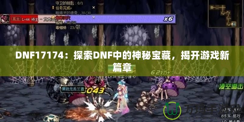 DNF17174：探索DNF中的神秘寶藏，揭開游戲新篇章