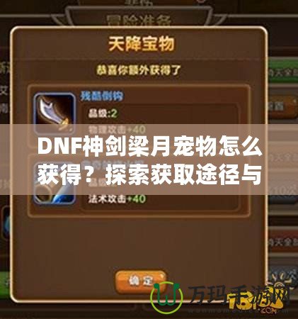 DNF神劍梁月寵物怎么獲得？探索獲取途徑與玩法技巧！