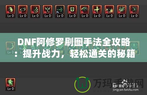 DNF阿修羅刷圖手法全攻略：提升戰(zhàn)力，輕松通關(guān)的秘籍