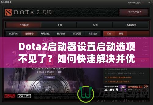 Dota2啟動(dòng)器設(shè)置啟動(dòng)選項(xiàng)不見了？如何快速解決并優(yōu)化游戲體驗(yàn)