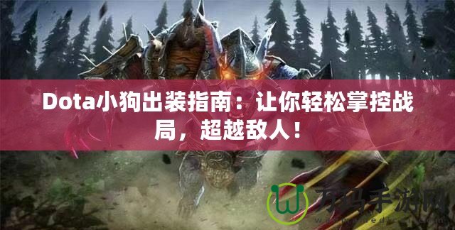 Dota小狗出裝指南：讓你輕松掌控戰(zhàn)局，超越敵人！