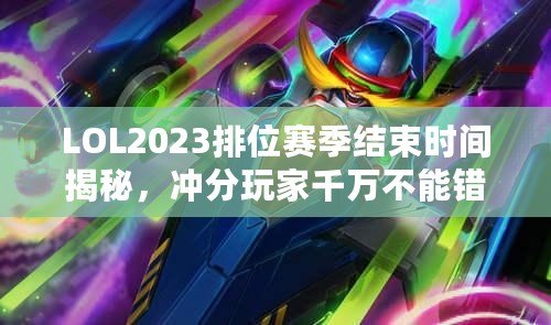 LOL2023排位賽季結(jié)束時(shí)間揭秘，沖分玩家千萬不能錯(cuò)過！