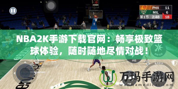 NBA2K手游下載官網(wǎng)：暢享極致籃球體驗，隨時隨地盡情對戰(zhàn)！