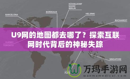 U9網(wǎng)的地圖都去哪了？探索互聯(lián)網(wǎng)時(shí)代背后的神秘失蹤