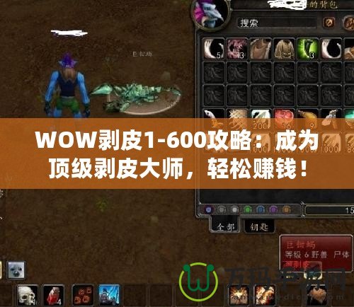 WOW剝皮1-600攻略：成為頂級(jí)剝皮大師，輕松賺錢！