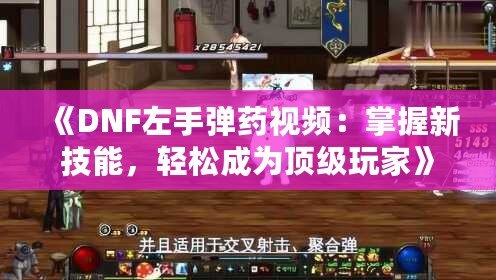 《DNF左手彈藥視頻：掌握新技能，輕松成為頂級玩家》