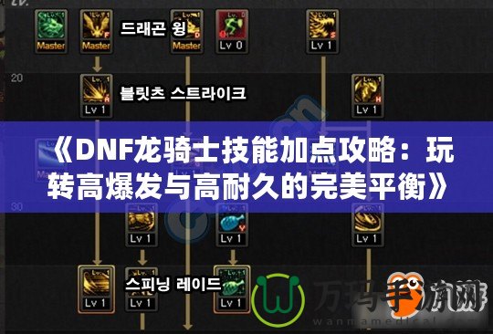 《DNF龍騎士技能加點攻略：玩轉高爆發(fā)與高耐久的完美平衡》