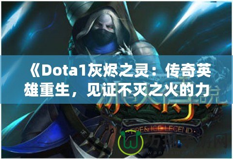 《Dota1灰燼之靈：傳奇英雄重生，見(jiàn)證不滅之火的力量！》