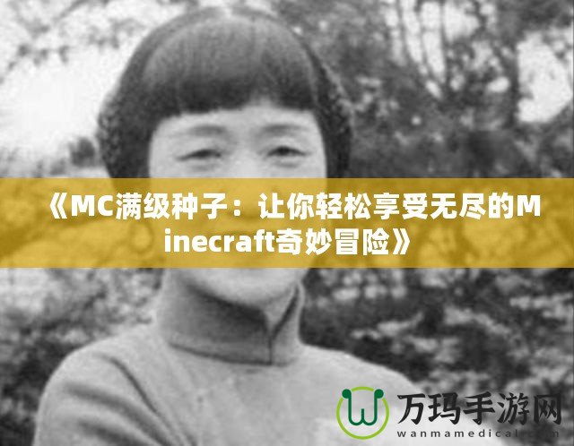 《MC滿級(jí)種子：讓你輕松享受無(wú)盡的Minecraft奇妙冒險(xiǎn)》