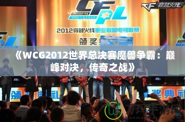 《WCG2012世界總決賽魔獸爭霸：巔峰對決，傳奇之戰(zhàn)》