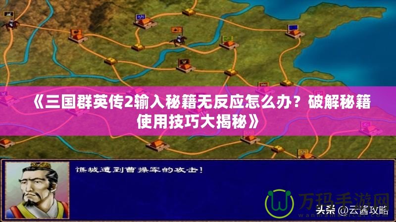 《三國群英傳2輸入秘籍無反應怎么辦？破解秘籍使用技巧大揭秘》