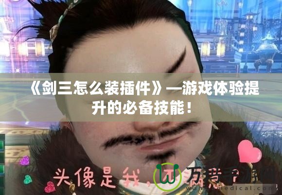 《劍三怎么裝插件》—游戲體驗提升的必備技能！