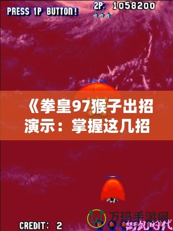 《拳皇97猴子出招演示：掌握這幾招，成為街機(jī)之王》