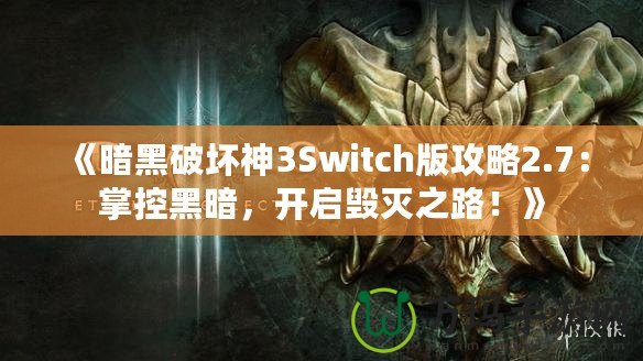 《暗黑破壞神3Switch版攻略2.7：掌控黑暗，開(kāi)啟毀滅之路！》