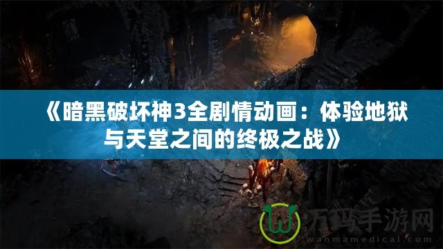 《暗黑破壞神3全劇情動(dòng)畫(huà)：體驗(yàn)地獄與天堂之間的終極之戰(zhàn)》