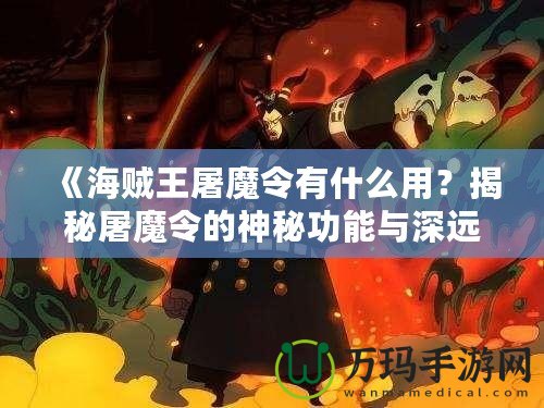 《海賊王屠魔令有什么用？揭秘屠魔令的神秘功能與深遠(yuǎn)意義》