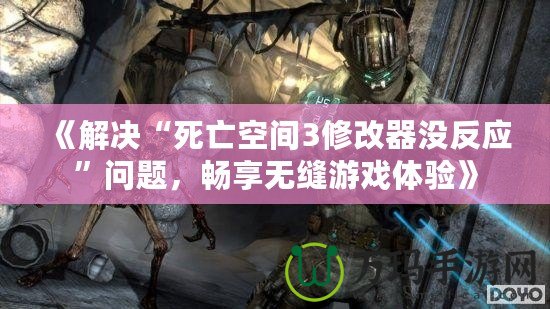 《解決“死亡空間3修改器沒反應(yīng)”問題，暢享無縫游戲體驗(yàn)》