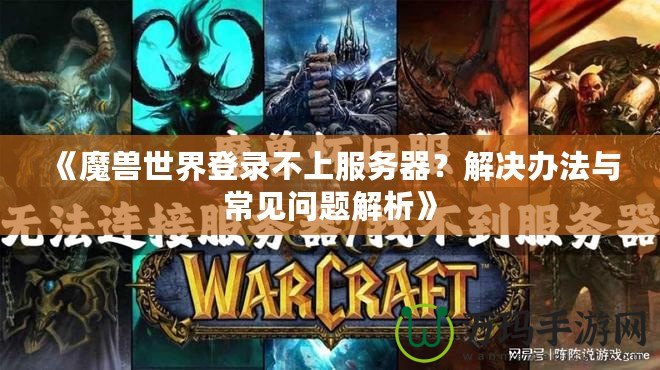 《魔獸世界登錄不上服務(wù)器？解決辦法與常見問題解析》