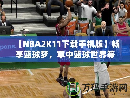 【NBA2K11下載手機版】暢享籃球夢，掌中籃球世界等你來戰(zhàn)