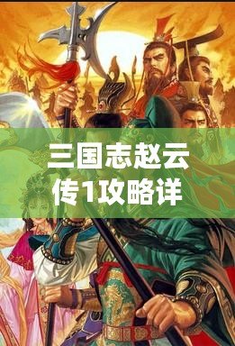 三國志趙云傳1攻略詳解大全：從新手到高手，你需要知道的所有技巧！