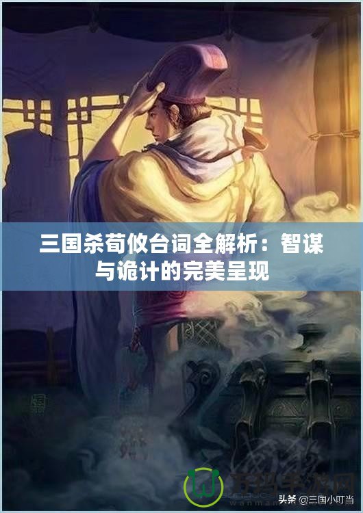 三國殺荀攸臺詞全解析：智謀與詭計的完美呈現(xiàn)