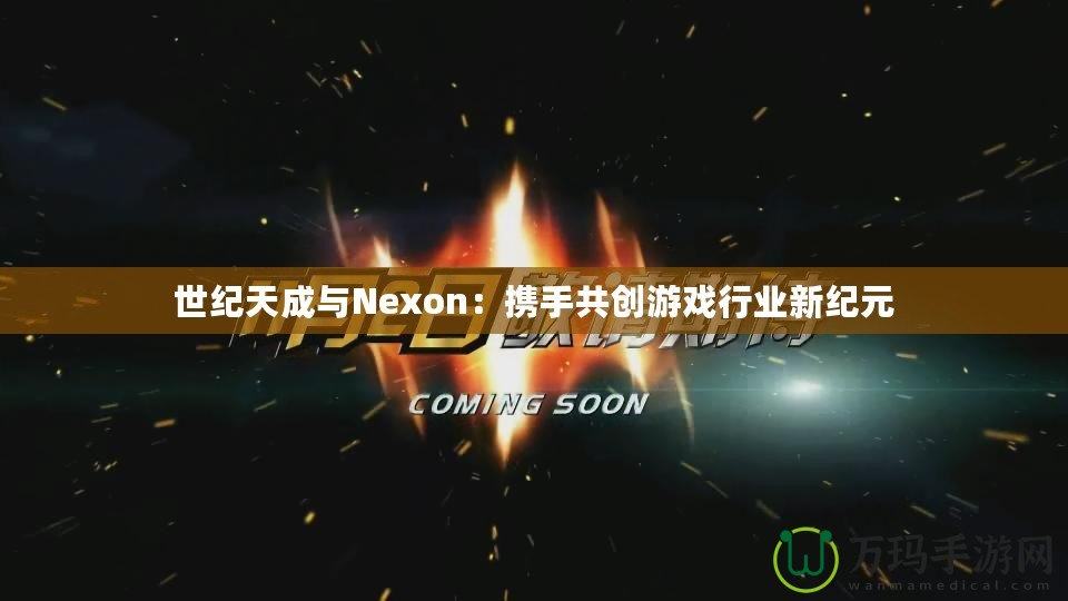 世紀(jì)天成與Nexon：攜手共創(chuàng)游戲行業(yè)新紀(jì)元